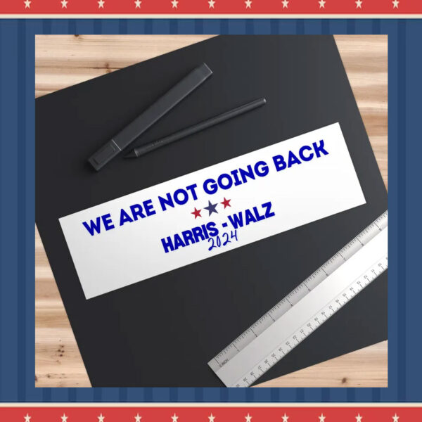 We Are Not Going Back Harris Walz 2024 Bumper Sticker