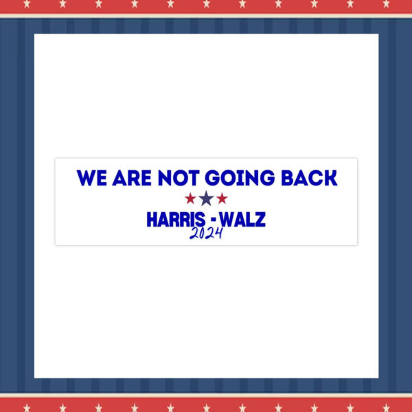 We Are Not Going Back Harris Walz 2024 Bumper Sticker