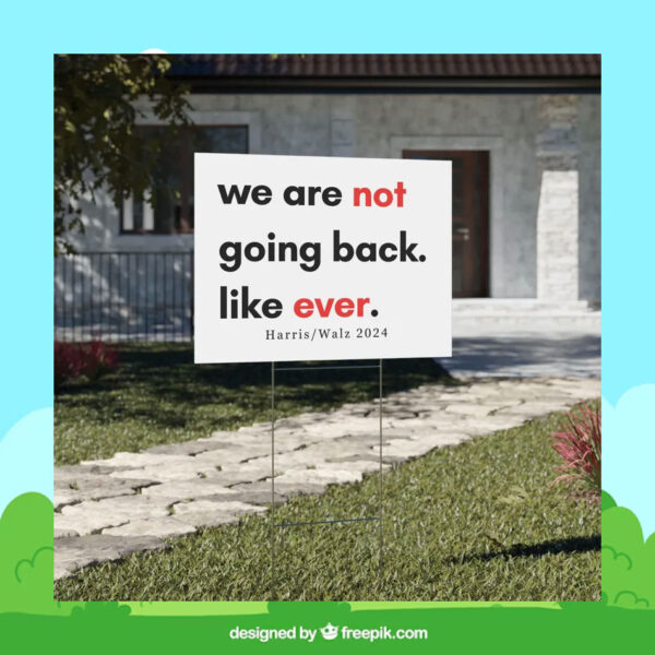 We Are Not Going Back Like Ever Harris Walz 2024 Yard Sign