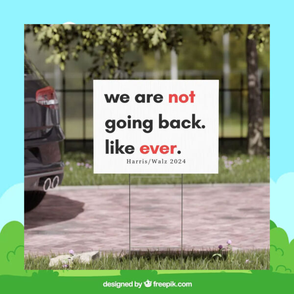 We Are Not Going Back Like Ever Harris Walz 2024 Yard Sign