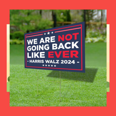 We Are Not Going Back Like Ever Harris Walz 2024 Yard Signs
