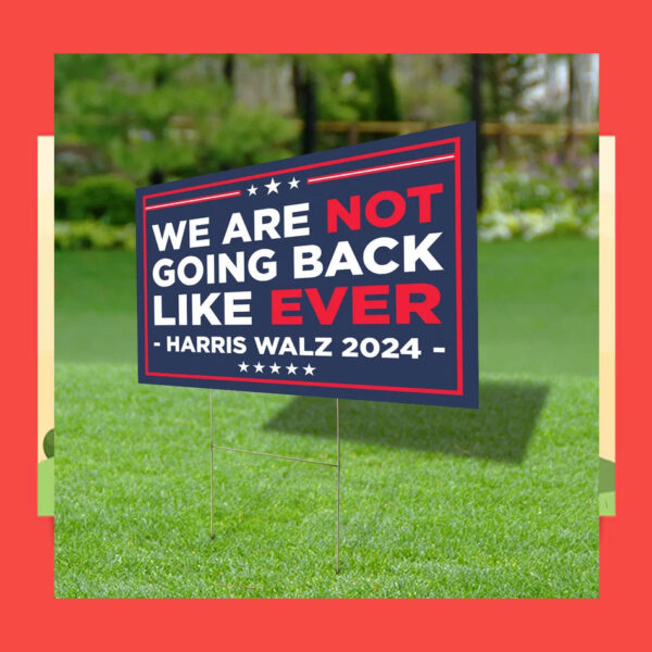 We Are Not Going Back Like Ever Harris Walz 2024 Yard Signs