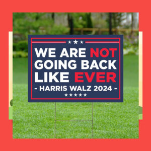 We Are Not Going Back Like Ever Harris Walz 2024 Yard Signs