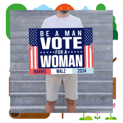 Be A Man Vote For Woman Harris Walz 2024 Yard Sign