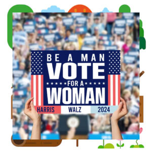 Be A Man Vote For Woman Harris Walz 2024 Yard Sign