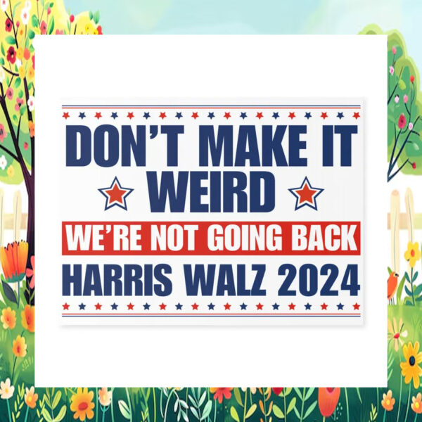 Don't Make It Weird We're Not Going Back Harris Walz 2024 Yard Sign