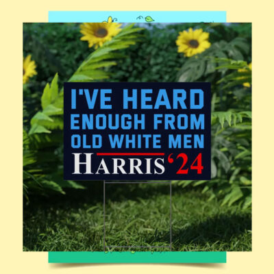 Harris 2024 I've Heard Enough From Old White Men Yard Sign