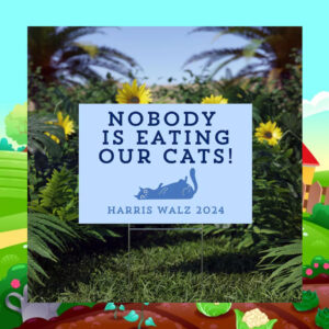 Harris Walz 2024 Nobody Is Eating Our Cats Yard Sign