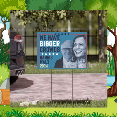 Harris Walz 2024 We Have Bigger Crowds Yard Sign