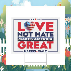 Harris Walz Love not Hate Makes America Great Yard Sign