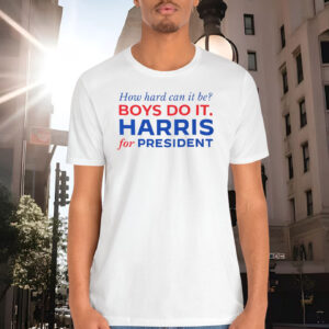 How Hard Can It Be? Boys Do it. Harris For President Shirt