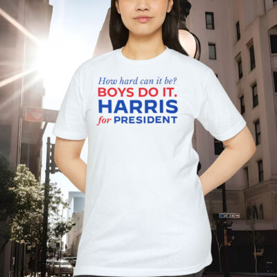 How Hard Can It Be? Boys Do it. Harris For President Shirt