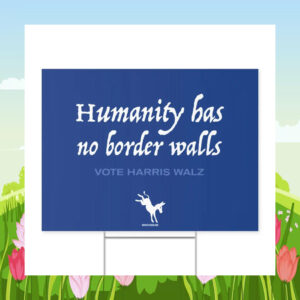 Humanity Has No Border Walls Vote Harris Walz Yard Sign