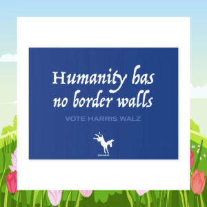 Humanity Has No Border Walls Vote Harris Walz Yard Sign