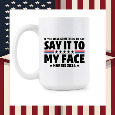 If You Have Something To Say Say It To My Face Harris 2024 Mug