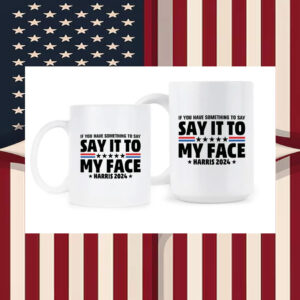 If You Have Something To Say Say It To My Face Harris 2024 Mug