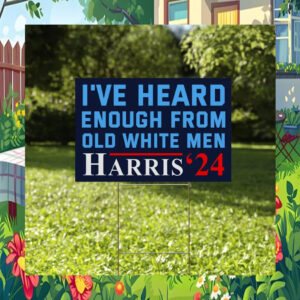 I've Heard Enough From Old White Men Harris 24 Yard Signs