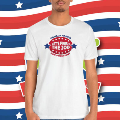Kamala Harris Let's Finish The Job For President Shirt