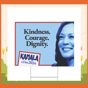 Kindness. Courage. Dignity. Kamala & Tim 2024 Yard Signs