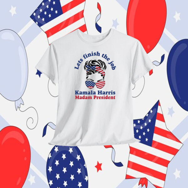 Lets Finish The Job Kamala Harris Madam President 2024 Shirt