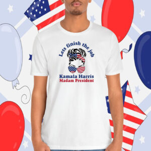 Lets Finish The Job Kamala Harris Madam President 2024 Shirt