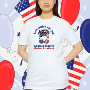 Lets Finish The Job Kamala Harris Madam President 2024 Shirt