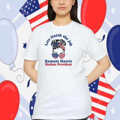Lets Finish The Job Kamala Harris Madam President 2024 Shirt