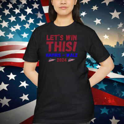 Let's Win This Harris Walz 2024 Shirts