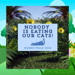 Nobody Is Eating Our Cats Harris Walz 2024 Yard Sign