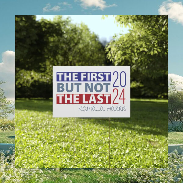The First But Not The Last - Kamala Harris 2024 Yard Sign