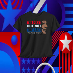 The First But Not The Last Kamala Harris Shirts