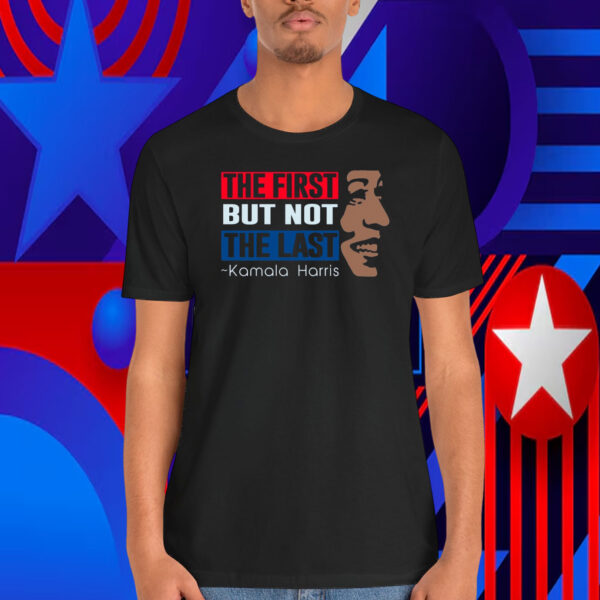 The First But Not The Last Kamala Harris Shirts