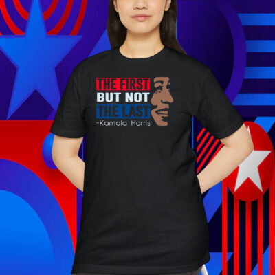 The First But Not The Last Kamala Harris Shirts
