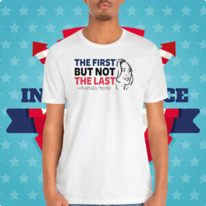 The First but Not The Last Kamala Harris Shirt