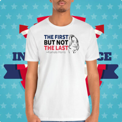 The First but Not The Last Kamala Harris Shirt
