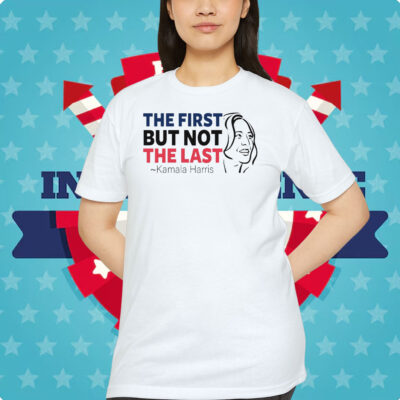 The First but Not The Last Kamala Harris Shirt