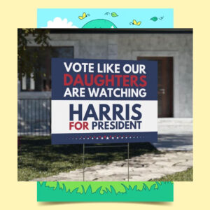 Vote Like Our Daughters Are Watching Harris For President 2024 Yard Sign