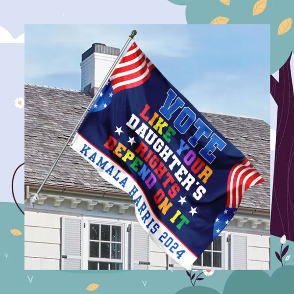 Vote Like Your Daughter's Rights Depend On It Kamala Harris 2024 House Flag