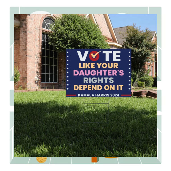 Vote Like Your Daughter's Rights Depend On It Kamala Harris 2024 Political Yard Sign