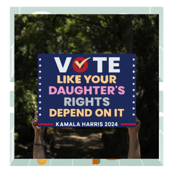 Vote Like Your Daughter's Rights Depend On It Kamala Harris 2024 Political Yard Sign