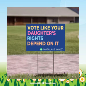 Vote Like Your Daughter's Rights Depend On It Kamala & Walz Yard Sign