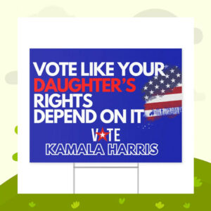 Vote Like Your Daughter's Rights Depend On It Vote Kamala Harris Yard Sign