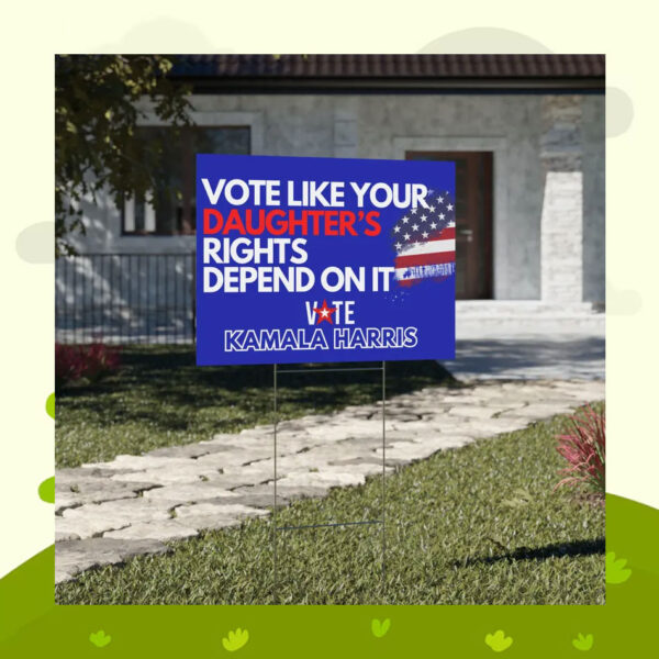 Vote Like Your Daughter's Rights Depend On It Vote Kamala Harris Yard Sign