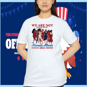 We Are Not Going Back Kamala Harris 2024 Shirt