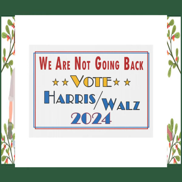 We Are Not Going Back Vote Harris Walz 2024 Yard Sign