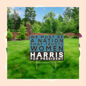 We Must Be A Nation That Trusts Women Harris For President Yard Sign